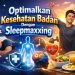 Optimalkan Kesehatan Badan Dengan Sleepmaxxing